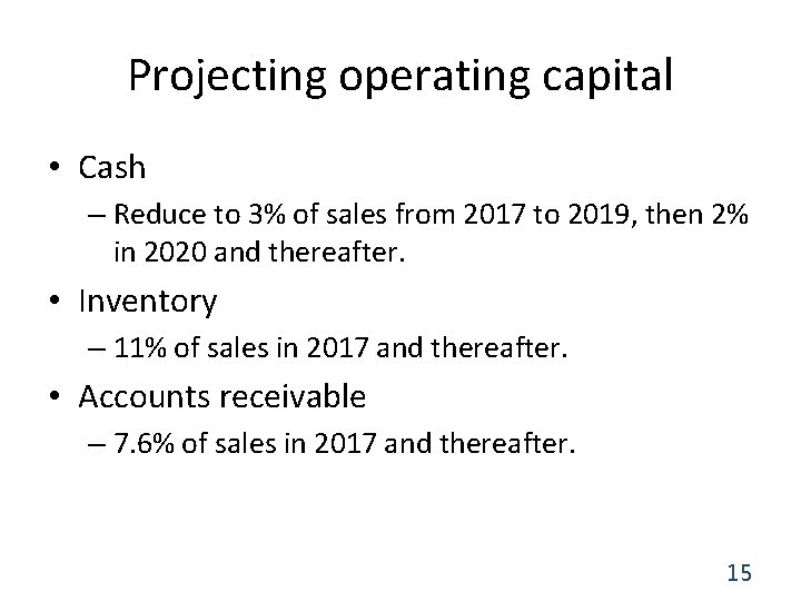 Projecting operating capital • Cash – Reduce to 3% of sales from 2017 to