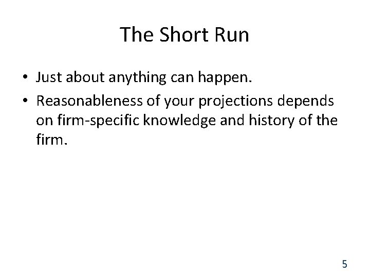 The Short Run • Just about anything can happen. • Reasonableness of your projections