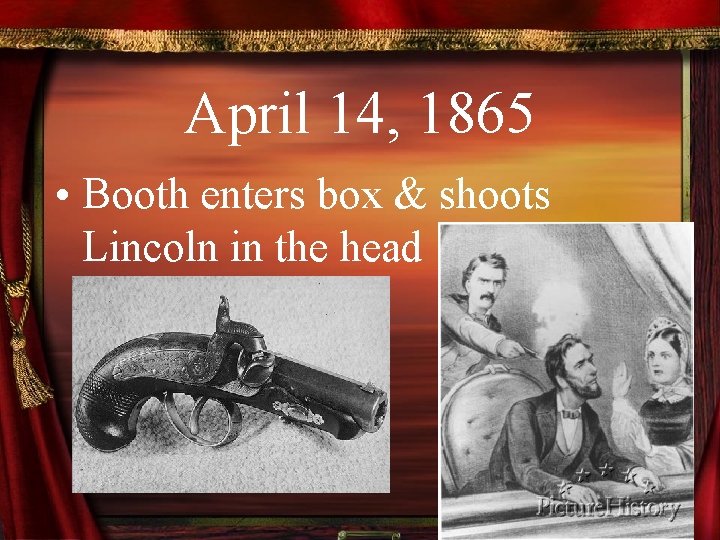 April 14, 1865 • Booth enters box & shoots Lincoln in the head 