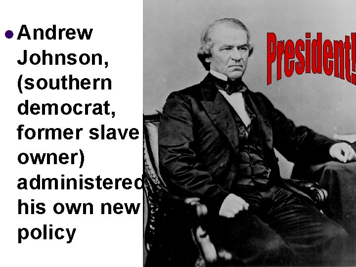 l Andrew Johnson, (southern democrat, former slave owner) administered his own new policy 