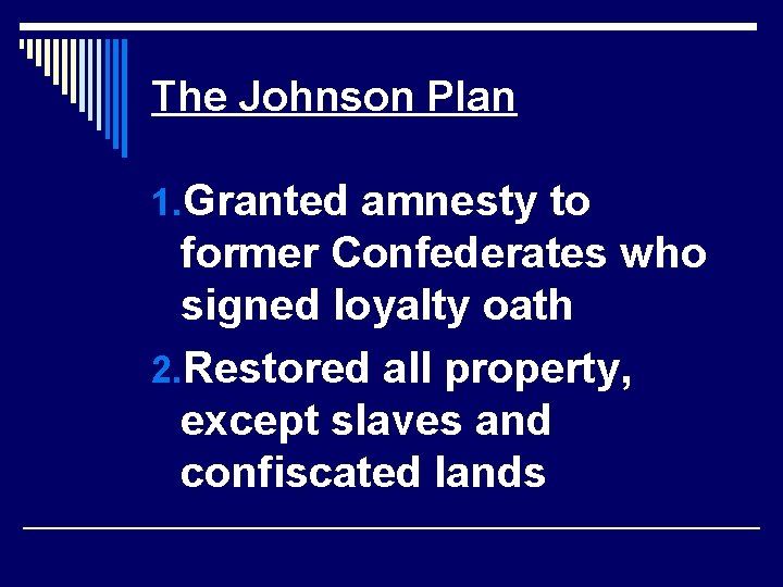 The Johnson Plan 1. Granted amnesty to former Confederates who signed loyalty oath 2.