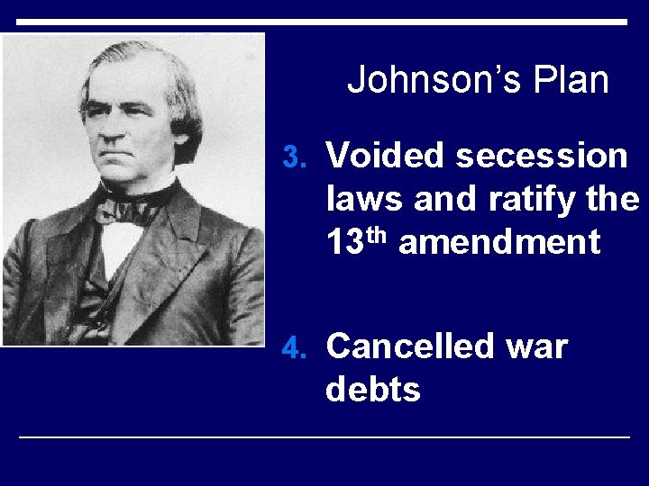 Johnson’s Plan 3. Voided secession laws and ratify the 13 th amendment 4. Cancelled