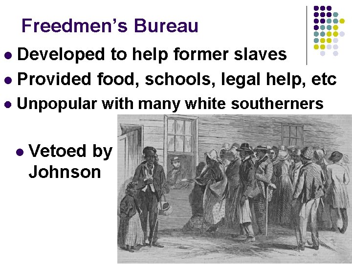 Freedmen’s Bureau Developed to help former slaves l Provided food, schools, legal help, etc