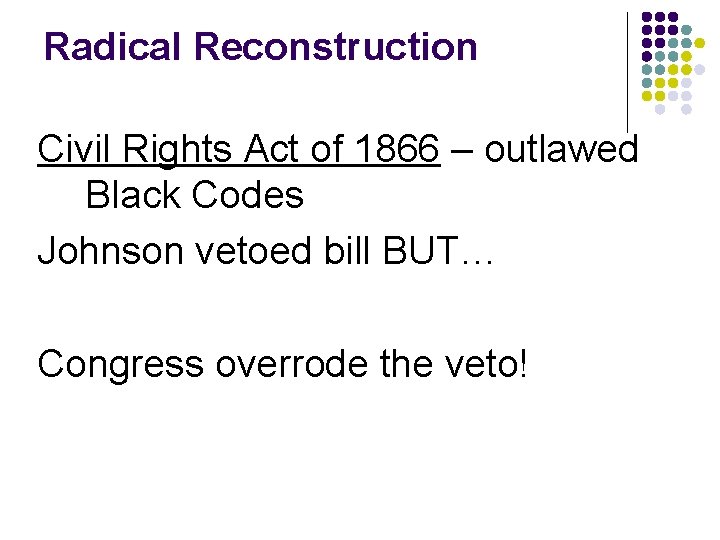 Radical Reconstruction Civil Rights Act of 1866 – outlawed Black Codes Johnson vetoed bill