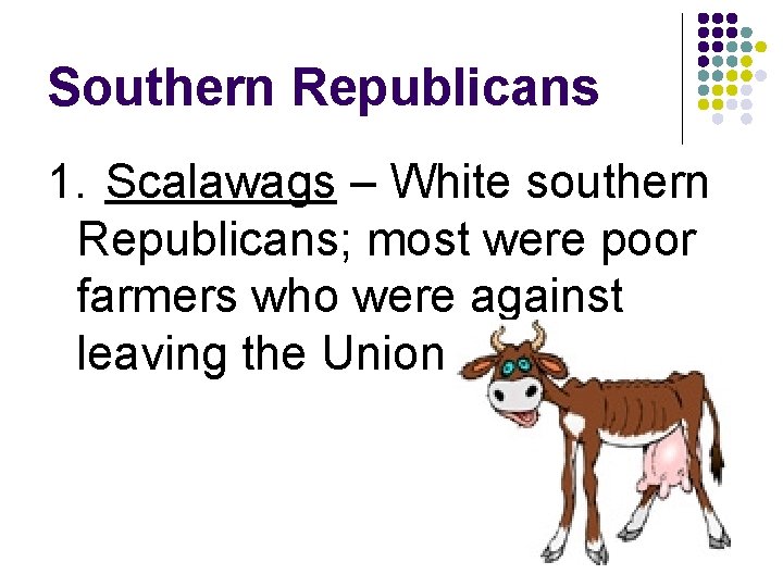 Southern Republicans 1. Scalawags – White southern Republicans; most were poor farmers who were