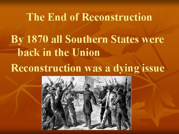 The End of Reconstruction By 1870 all Southern States were back in the Union