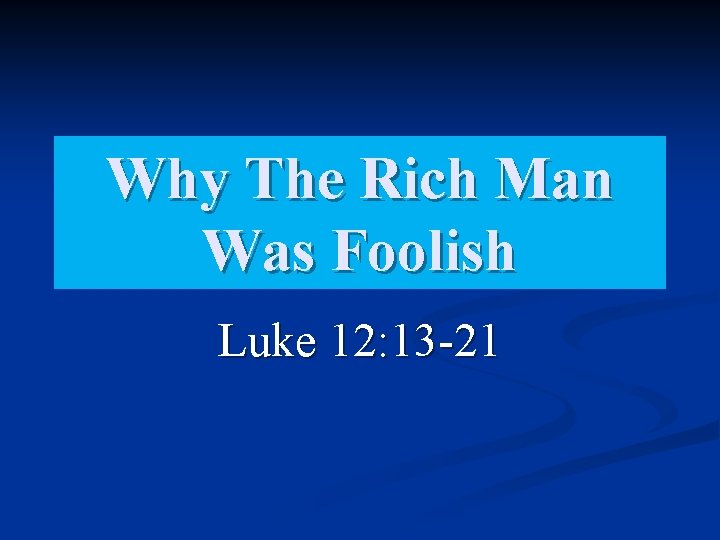 Why The Rich Man Was Foolish Luke 12: 13 -21 