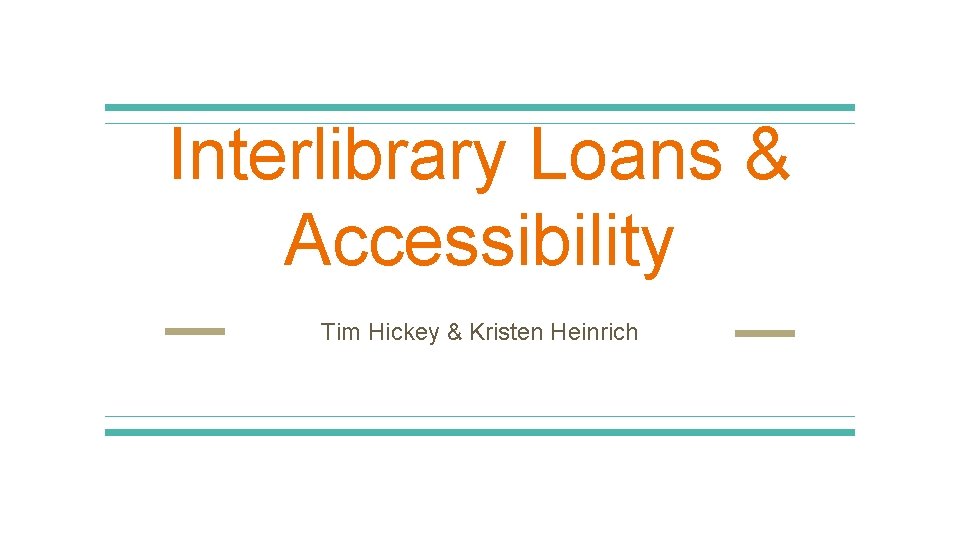 Interlibrary Loans & Accessibility Tim Hickey & Kristen Heinrich 