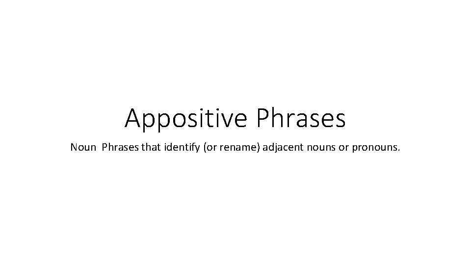 Appositive Phrases Noun Phrases that identify (or rename) adjacent nouns or pronouns. 