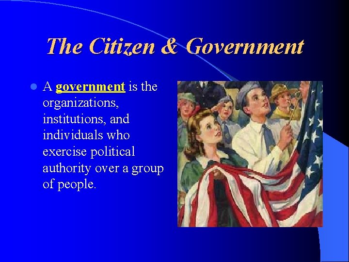 The Citizen & Government l A government is the organizations, institutions, and individuals who