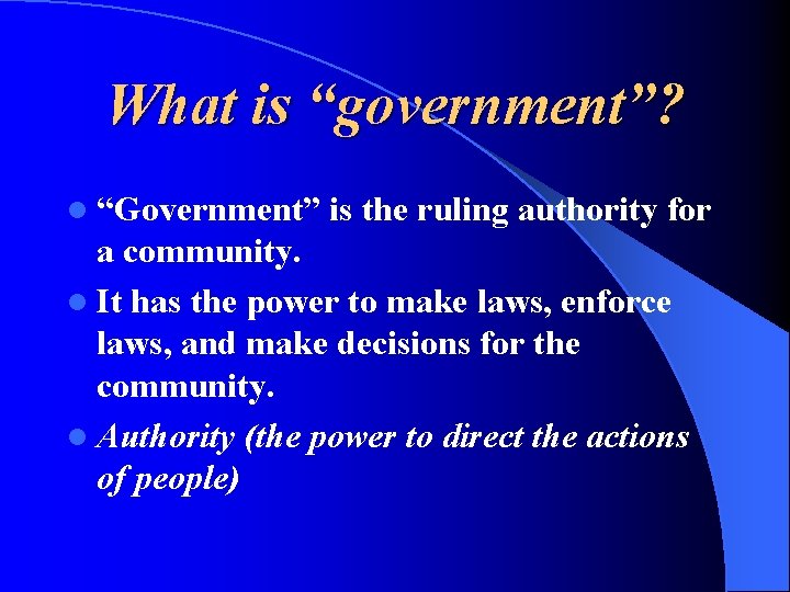 What is “government”? l “Government” is the ruling authority for a community. l It