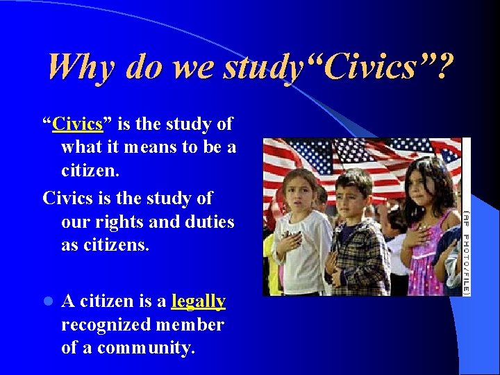 Why do we study“Civics”? “Civics” is the study of what it means to be
