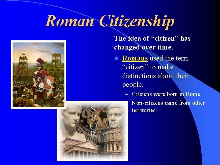 Roman Citizenship The idea of “citizen” has changed over time. l Romans used the