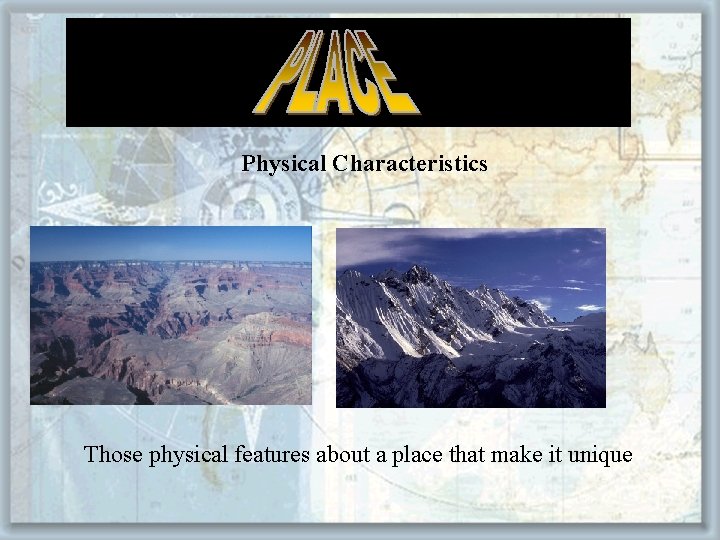 Physical Characteristics Those physical features about a place that make it unique 
