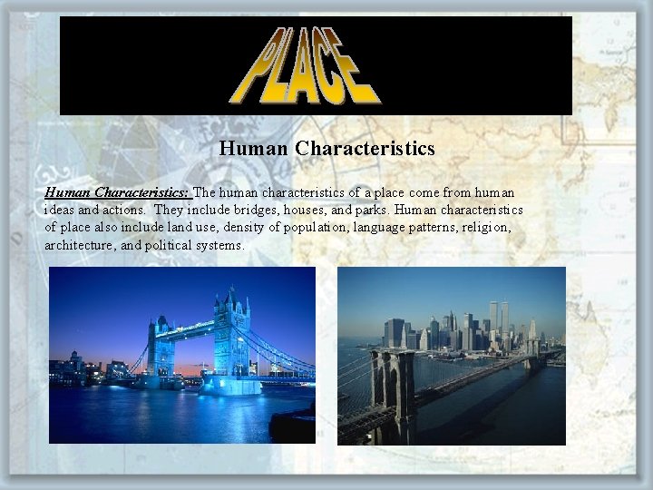 Human Characteristics: The human characteristics of a place come from human ideas and actions.