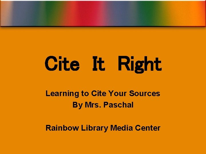 Cite It Right Learning to Cite Your Sources By Mrs. Paschal Rainbow Library Media