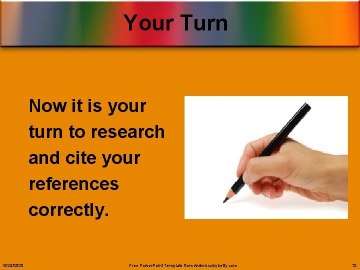 Your Turn Now it is your turn to research and cite your references correctly.