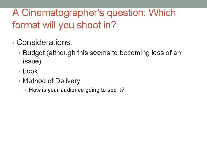 A Cinematographer’s question: Which format will you shoot in? • Considerations: • Budget (although