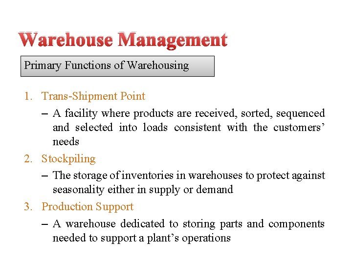Warehouse Management Primary Functions of Warehousing 1. Trans-Shipment Point – A facility where products