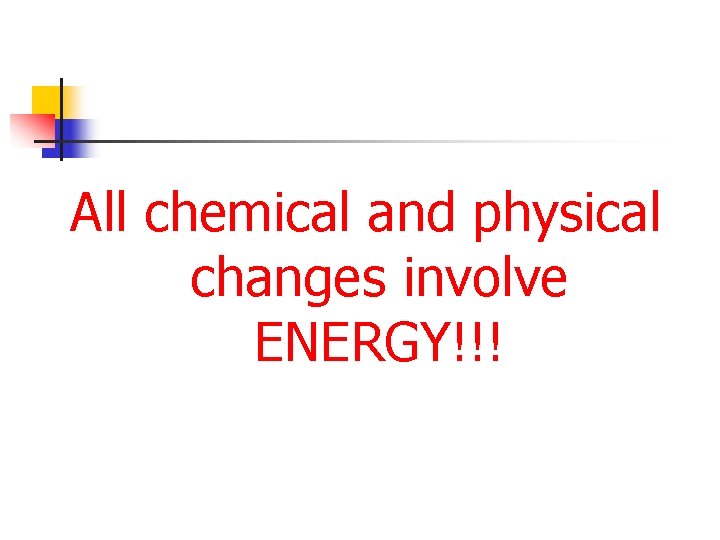 All chemical and physical changes involve ENERGY!!! 