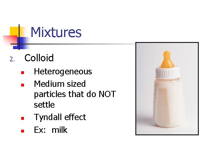 Mixtures Colloid 2. n n Heterogeneous Medium sized particles that do NOT settle Tyndall