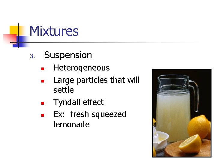 Mixtures Suspension 3. n n Heterogeneous Large particles that will settle Tyndall effect Ex: