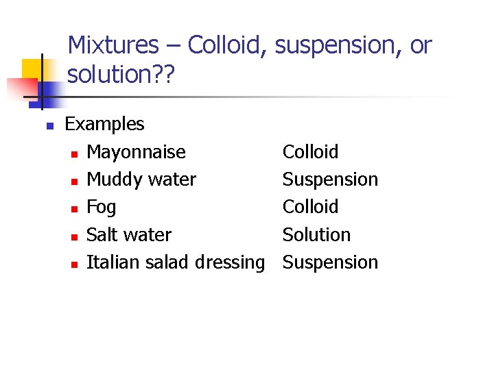 Mixtures – Colloid, suspension, or solution? ? n Examples n Mayonnaise n Muddy water