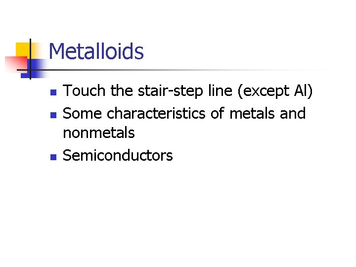 Metalloids n n n Touch the stair-step line (except Al) Some characteristics of metals