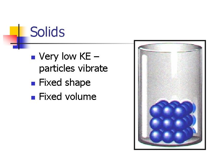 Solids n n n Very low KE – particles vibrate Fixed shape Fixed volume