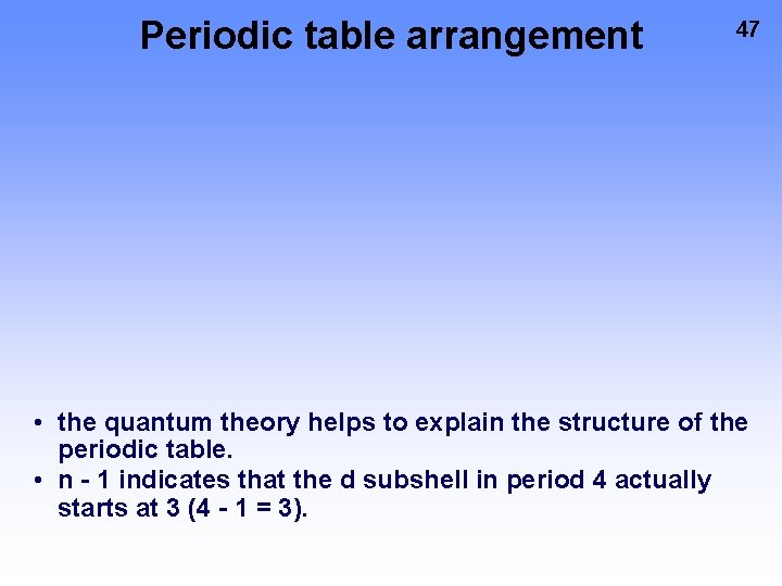 Periodic table arrangement 47 • the quantum theory helps to explain the structure of