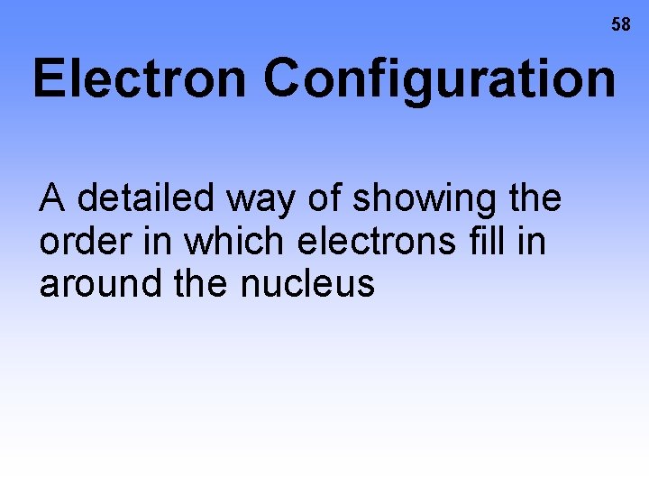 58 Electron Configuration A detailed way of showing the order in which electrons fill