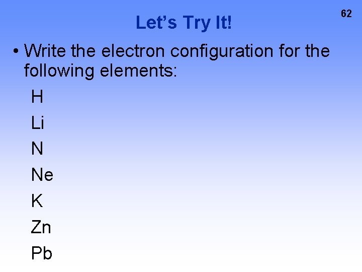 Let’s Try It! • Write the electron configuration for the following elements: H Li