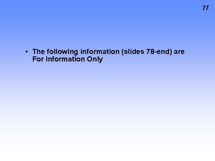 77 • The following information (slides 78 -end) are For Information Only 