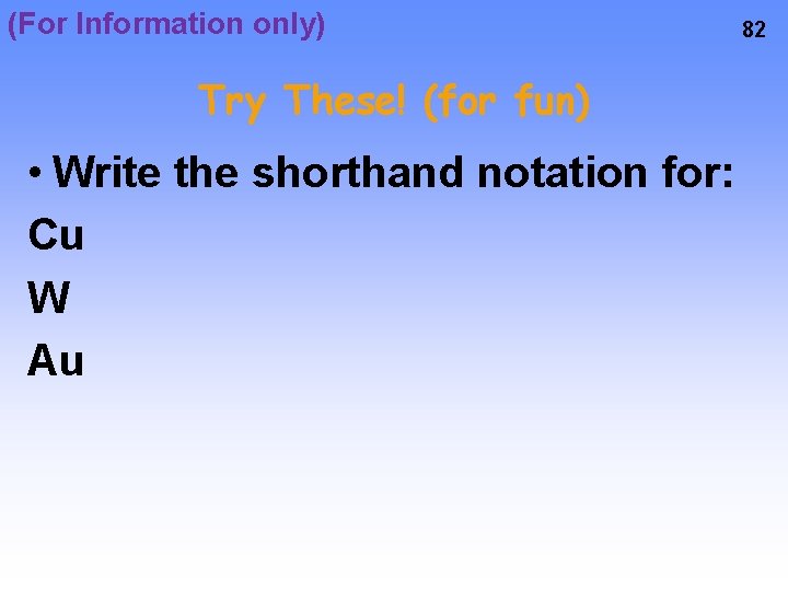 (For Information only) Try These! (for fun) • Write the shorthand notation for: Cu