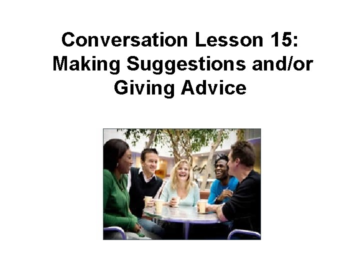 Conversation Lesson 15: Making Suggestions and/or Giving Advice 