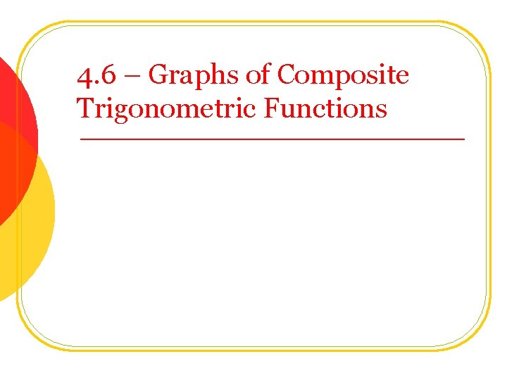 4. 6 – Graphs of Composite Trigonometric Functions 