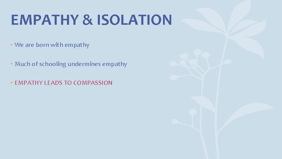 EMPATHY & ISOLATION • We are born with empathy • Much of schooling undermines