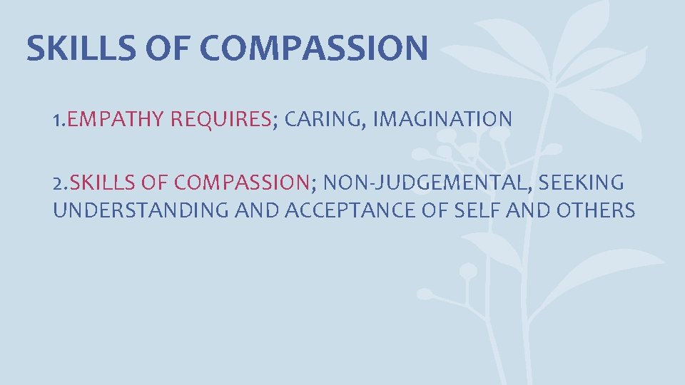 SKILLS OF COMPASSION 1. EMPATHY REQUIRES; CARING, IMAGINATION 2. SKILLS OF COMPASSION; NON-JUDGEMENTAL, SEEKING