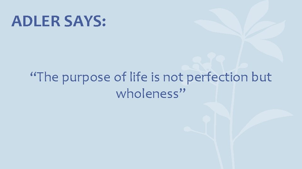 ADLER SAYS: “The purpose of life is not perfection but wholeness” 