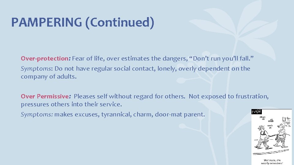 PAMPERING (Continued) Over-protection: Fear of life, over estimates the dangers, “Don’t run you’ll fall.