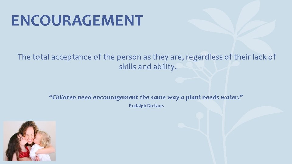 ENCOURAGEMENT The total acceptance of the person as they are, regardless of their lack