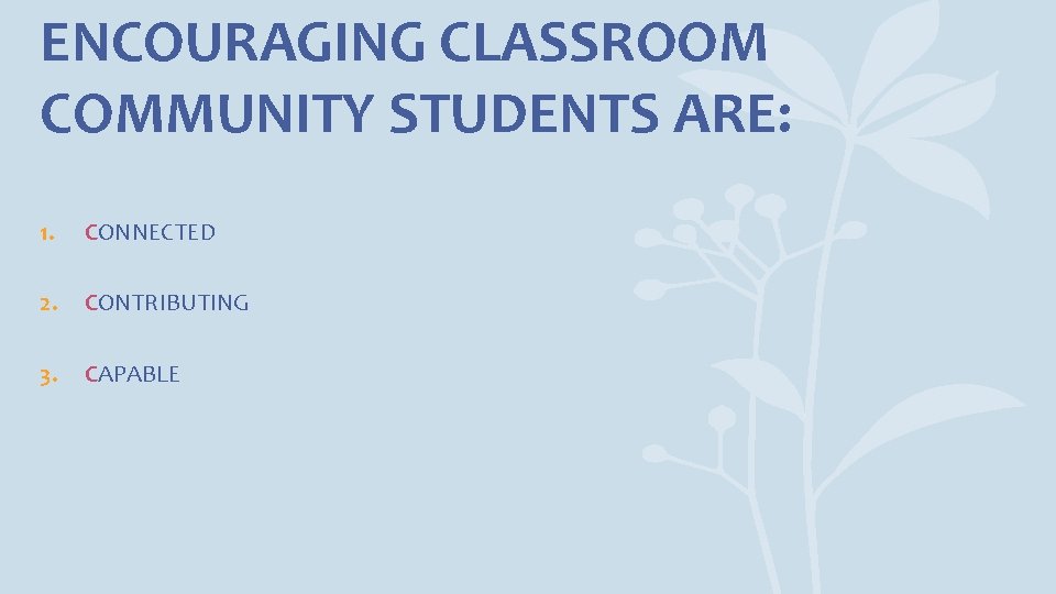 ENCOURAGING CLASSROOM COMMUNITY STUDENTS ARE: 1. CONNECTED 2. CONTRIBUTING 3. CAPABLE 