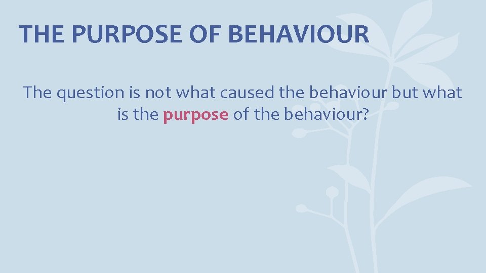 THE PURPOSE OF BEHAVIOUR The question is not what caused the behaviour but what