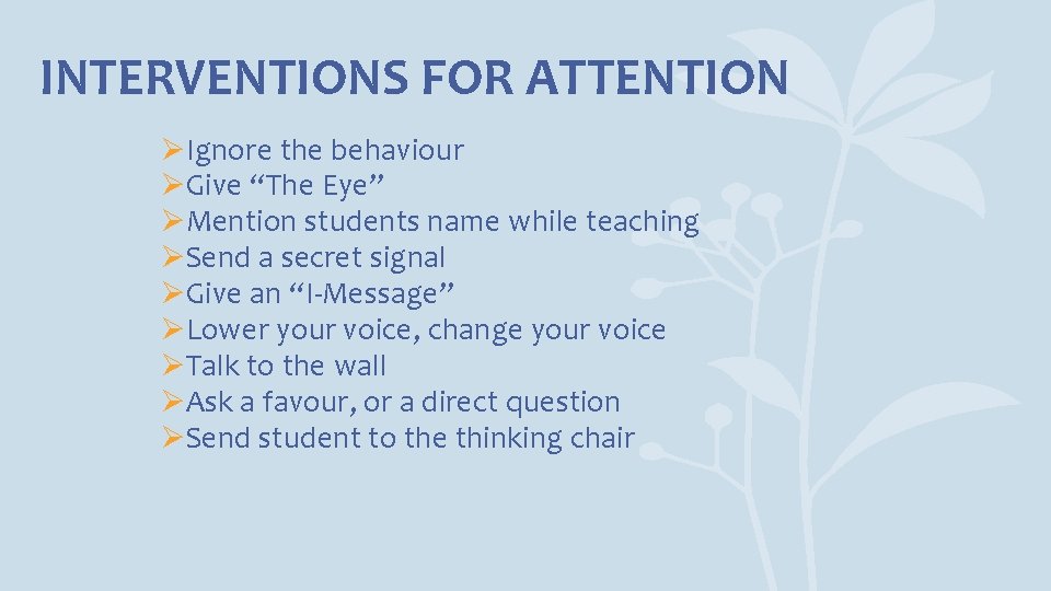 INTERVENTIONS FOR ATTENTION ØIgnore the behaviour ØGive “The Eye” ØMention students name while teaching