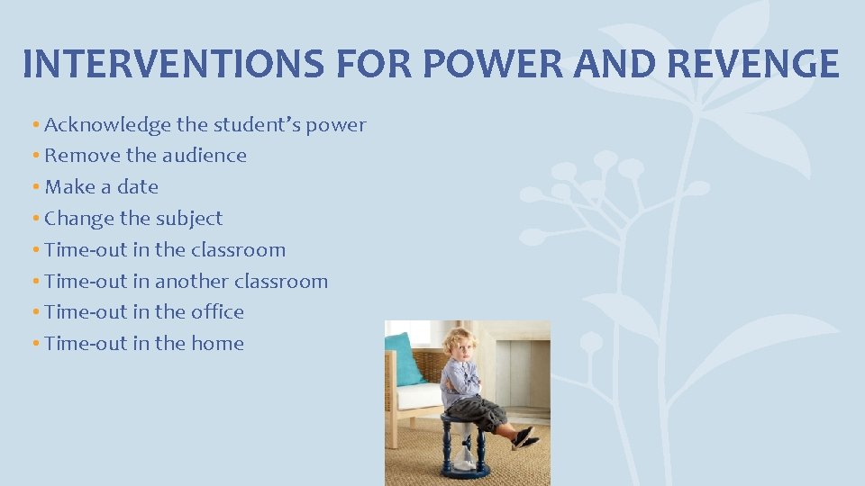 INTERVENTIONS FOR POWER AND REVENGE • Acknowledge the student’s power • Remove the audience