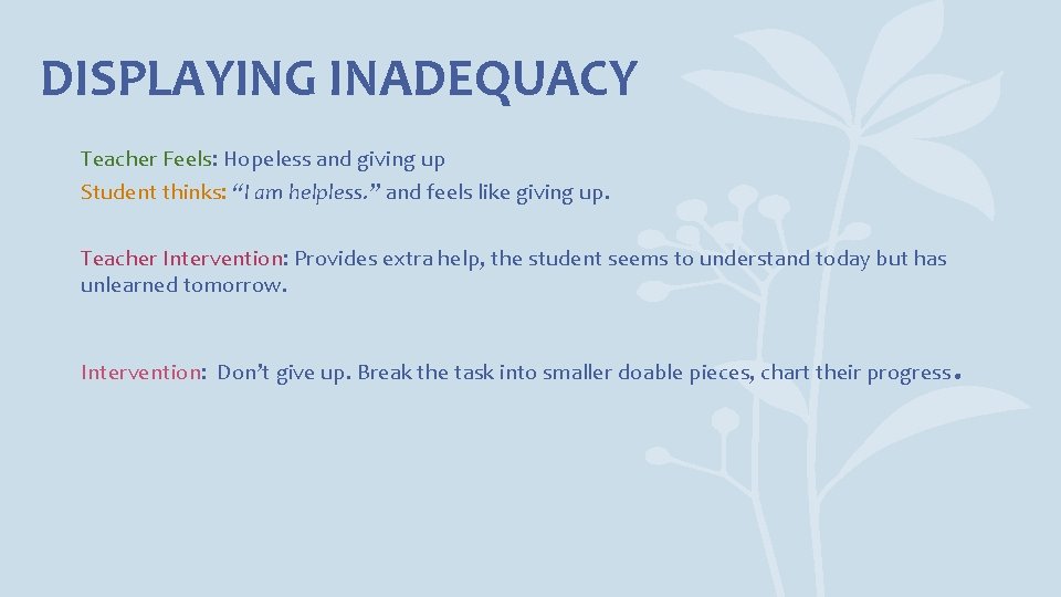 DISPLAYING INADEQUACY Teacher Feels: Hopeless and giving up Student thinks: “I am helpless. ”