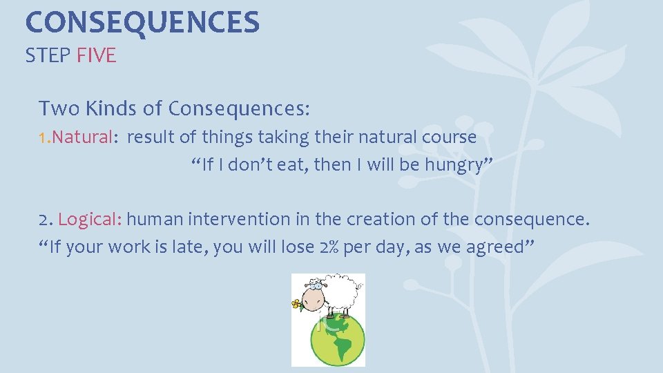 CONSEQUENCES STEP FIVE Two Kinds of Consequences: 1. Natural: result of things taking their