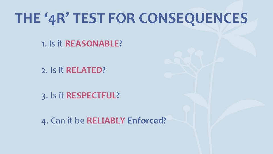 THE ‘ 4 R’ TEST FOR CONSEQUENCES 1. Is it REASONABLE? 2. Is it