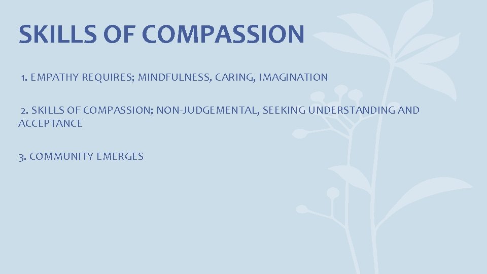 SKILLS OF COMPASSION 1. EMPATHY REQUIRES; MINDFULNESS, CARING, IMAGINATION 2. SKILLS OF COMPASSION; NON-JUDGEMENTAL,