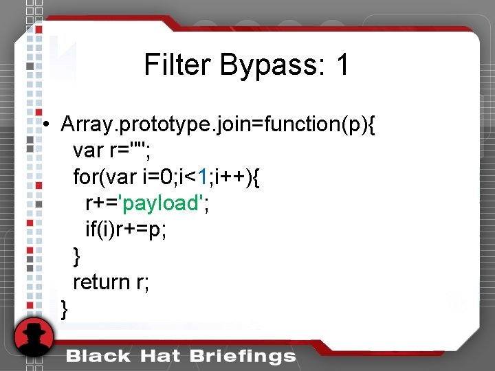 Filter Bypass: 1 • Array. prototype. join=function(p){ var r=""; for(var i=0; i<1; i++){ r+='payload'; Filter Bypass: 1 • Array. prototype. join=function(p){ var r=""; for(var i=0; i<1; i++){ r+='payload';